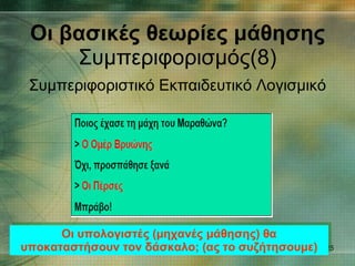 Συμπεριφοριστικό Εκπαιδευτικό Λογισμικό Οι βασικές θεωρίες μάθησης Συμπεριφορισμός(8) Οι υπολογιστές (μηχανές μάθησης) θα υποκαταστήσουν τον δάσκαλο; (ας το συζήτησουμε) 