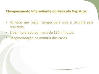Clampeamento Intermitente do Pedículo Hepático:
• Fornece um maior tempo para que a cirurgia seja
realizada.
• É bem tolerado por mais de 120 minutos.
• Recomendação na maioria dos casos
 