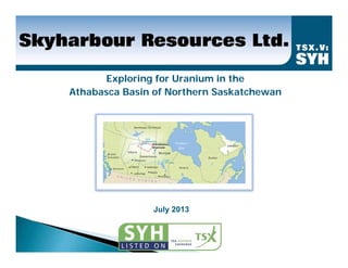 Exploring for Uranium in the
Athabasca Basin of Northern Saskatchewan
July 2013
 