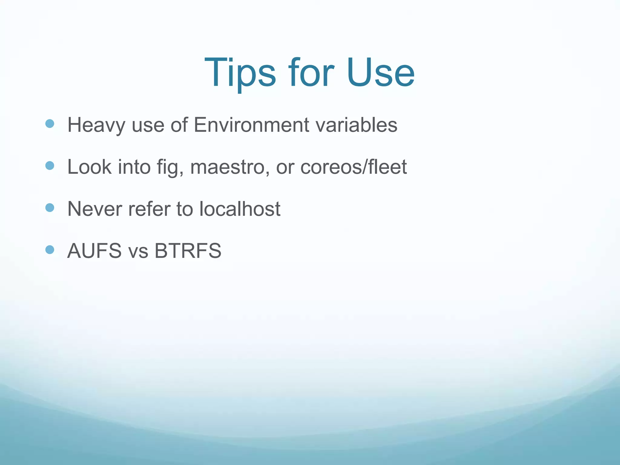 Tips for Use
 Heavy use of Environment variables
 Look into fig, maestro, or coreos/fleet
 Never refer to localhost
 AUFS vs BTRFS
 