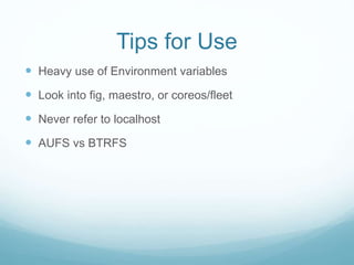 Tips for Use
 Heavy use of Environment variables
 Look into fig, maestro, or coreos/fleet
 Never refer to localhost
 AUFS vs BTRFS
 