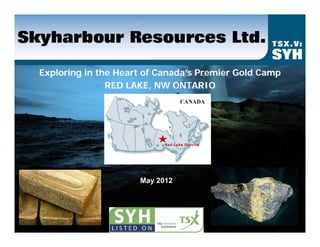 Exploring in the Heart of Canada’s Premier Gold Camp
               RED LAKE, NW ONTARIO




                     May 2012
 