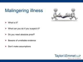 Malingering illness
 What is it?
 What can you do if you suspect it?
 Do you need absolute proof?
 Beware of unreliable evidence
 Don’t make assumptions

 