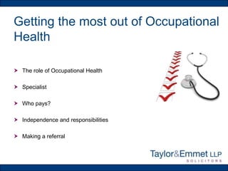 Getting the most out of Occupational
Health
 The role of Occupational Health
 Specialist
 Who pays?
 Independence and responsibilities

 Making a referral

 
