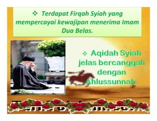 Terdapat Firqah Syiah yang 
mempercayai kewajipan menerima Imam 
             Dua Belas.
 