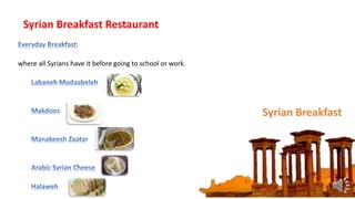 Syrian Breakfast
:
where all Syrians have it before going to school or work.
Syrian Breakfast Restaurant
 