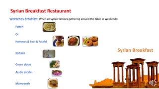 : When all Syrian families gathering around the table in Weekends!
Syrian Breakfast
Syrian Breakfast Restaurant
 