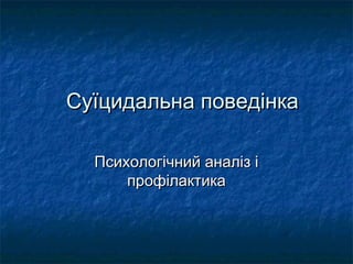 Суїцидальна поведінкаСуїцидальна поведінка
Психологічний аналіз іПсихологічний аналіз і
профілактикапрофілактика
 