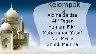 Kelompok
4Aldina Seldza
Alif Tegar
Humam Fikri
Muhammad Yusuf
Nur Meilia
Shindi Marlina
 