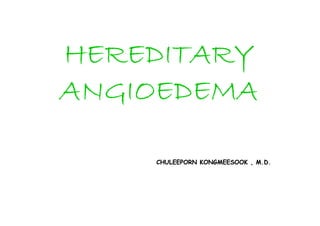 HEREDITARYHEREDITARYHEREDITARYHEREDITARYHEREDITARYHEREDITARYHEREDITARYHEREDITARY
ANGIOEDEMAANGIOEDEMAANGIOEDEMAANGIOEDEMAANGIOEDEMAANGIOEDEMAANGIOEDEMAANGIOEDEMA
CHULEEPORN KONGMEESOOK , M.D.CHULEEPORN KONGMEESOOK , M.D.
 