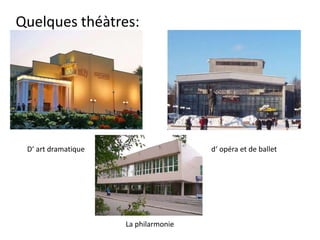 Quelques théàtres:
D‘ art dramatique d‘ opéra et de ballet
La philarmonie
