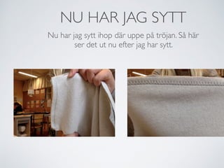 NU HAR JAG SYTT
Nu har jag sytt ihop där uppe på tröjan. Så här
ser det ut nu efter jag har sytt.
 