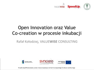 Open Innovation oraz Value Co-creation w procesieinkubacji Rafał Kołodziej, VALUEWISE CONSULTING 