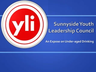 Sunnyside Youth Leadership Council ,[object Object],An Expose on Under-aged Drinking,[object Object]