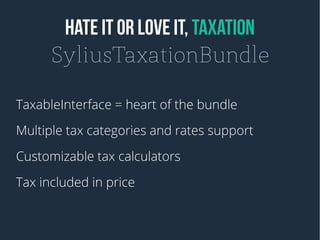 HATE IT OR LOVE IT, TAXATION
SyliusTaxationBundle
TaxableInterface = heart of the bundle
Multiple tax categories and rates support
Customizable tax calculators
Tax included in price

 