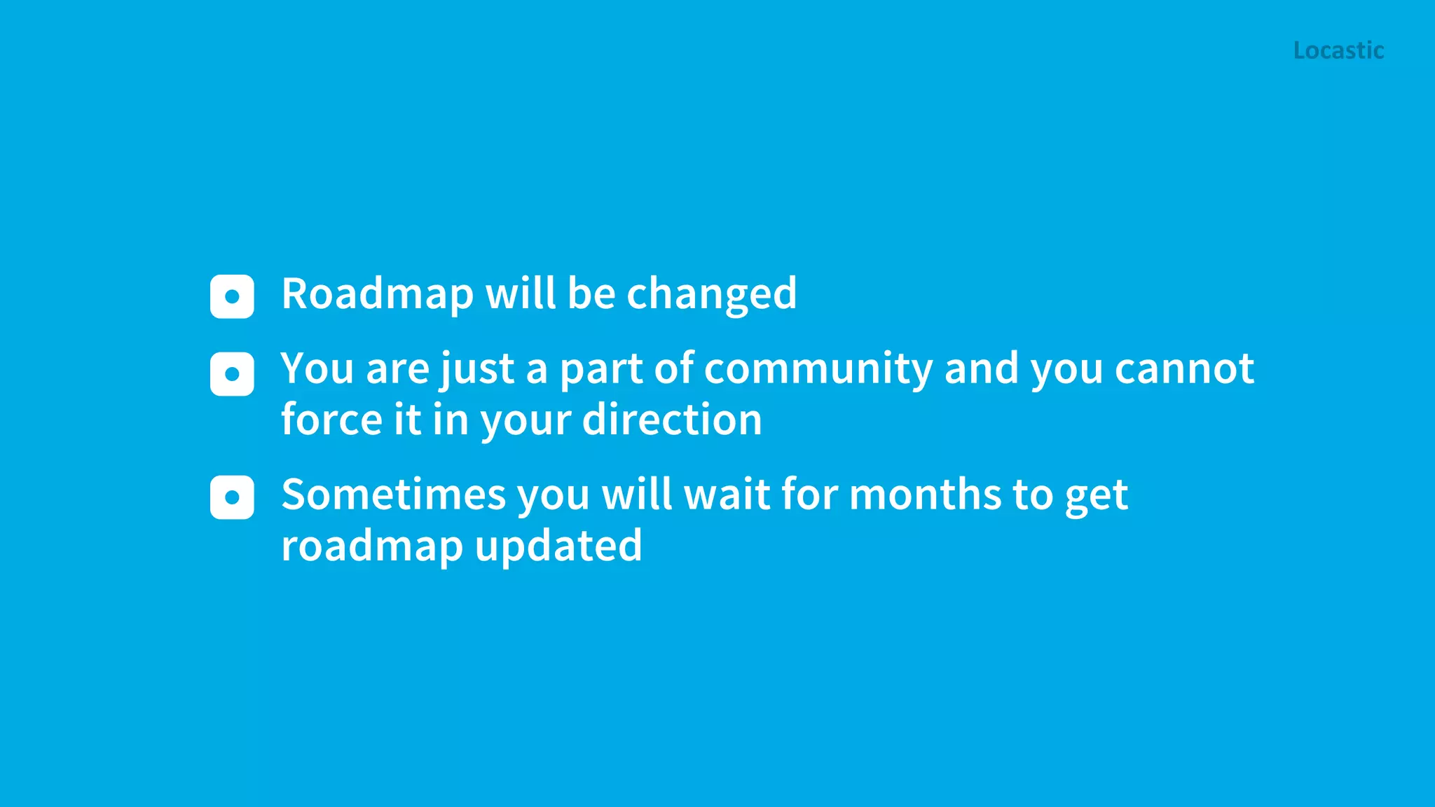 Roadmap will be changed You are just a part of community and you cannot force it in your direction Sometimes you will wait for months to get roadmap updated 