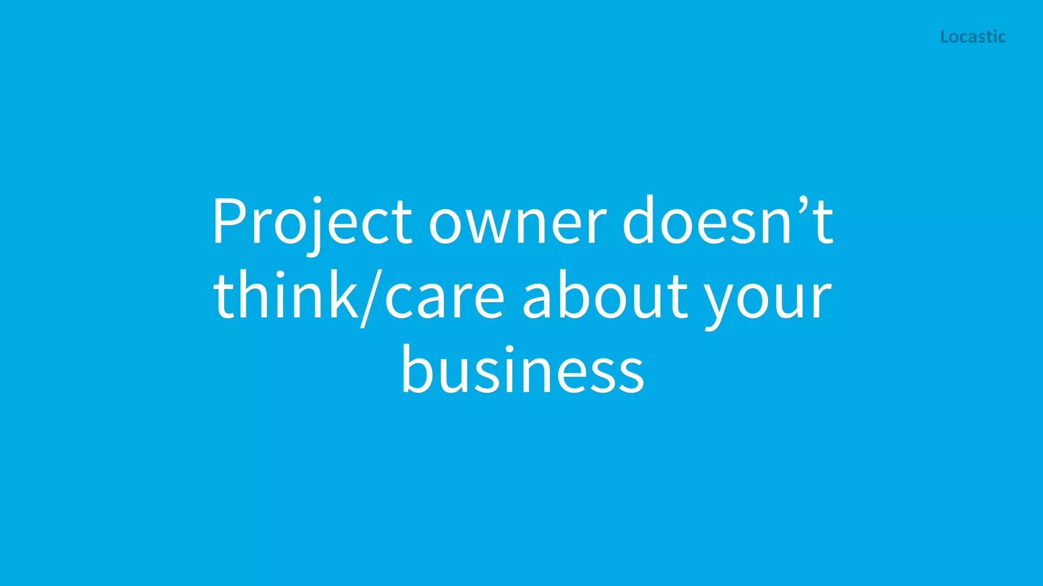 Project owner doesn’t think/care about your business 