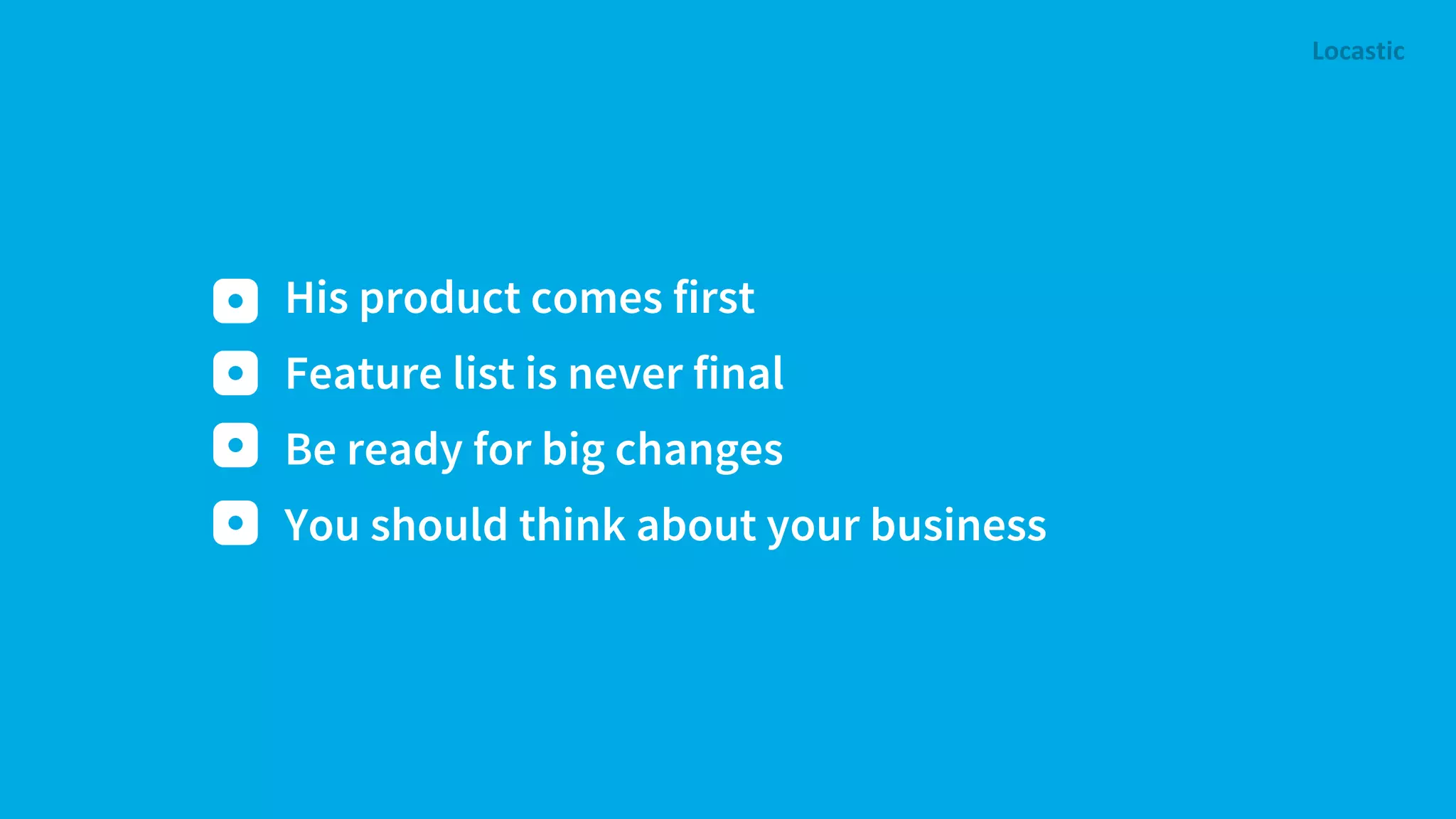 His product comes first Feature list is never final Be ready for big changes You should think about your business 