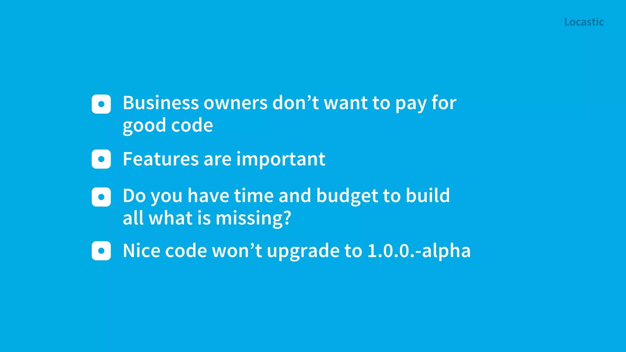 Business owners don’t want to pay for good code Features are important Nice code won’t upgrade to 1.0.0.-alpha Do you have time and budget to build all what is missing? 