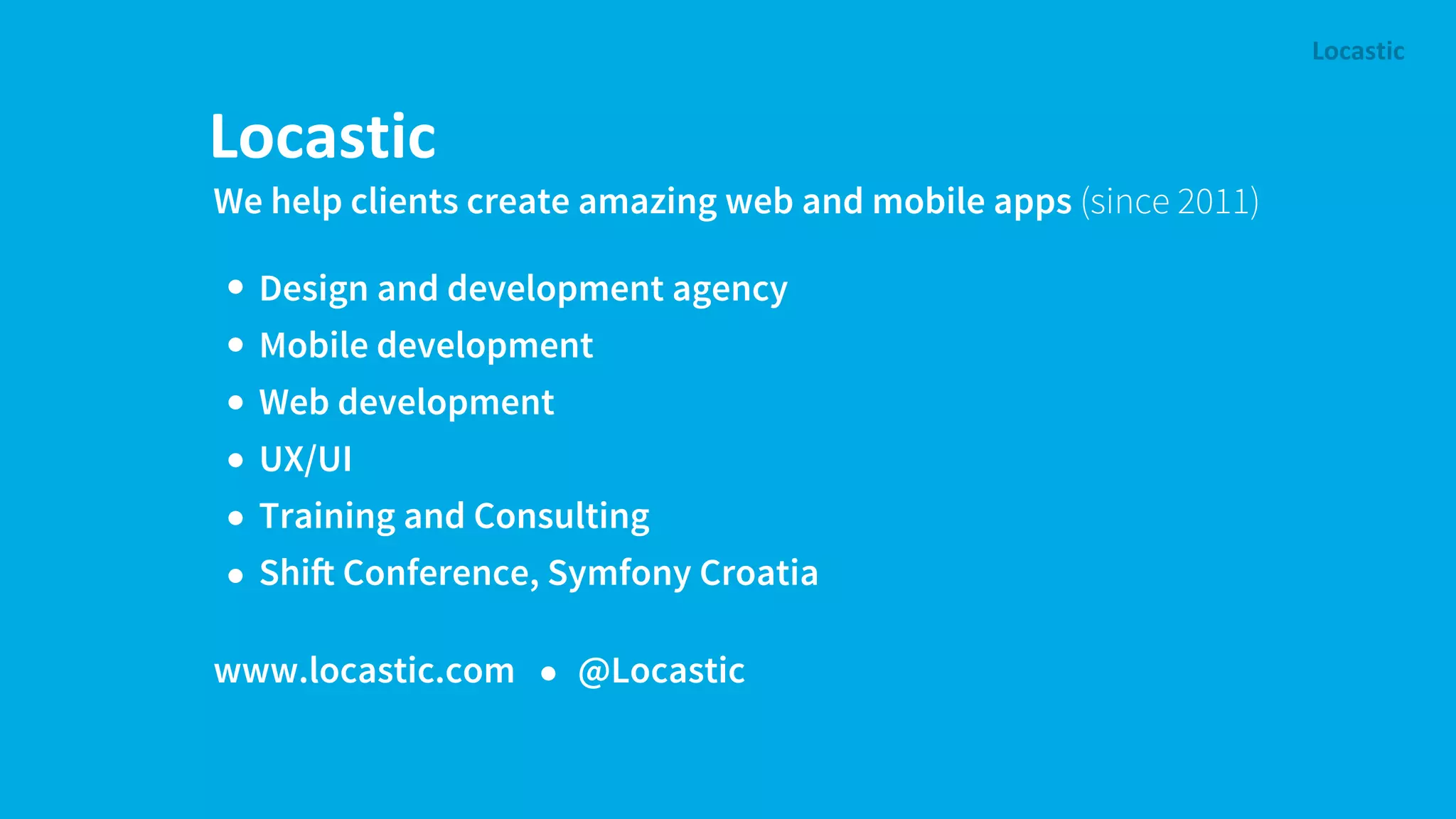 We help clients create amazing web and mobile apps (since 2011) www.locastic.com @Locastic Design and development agency Mobile development Web development UX/UI Training and Consulting Shi! Conference, Symfony Croatia 
