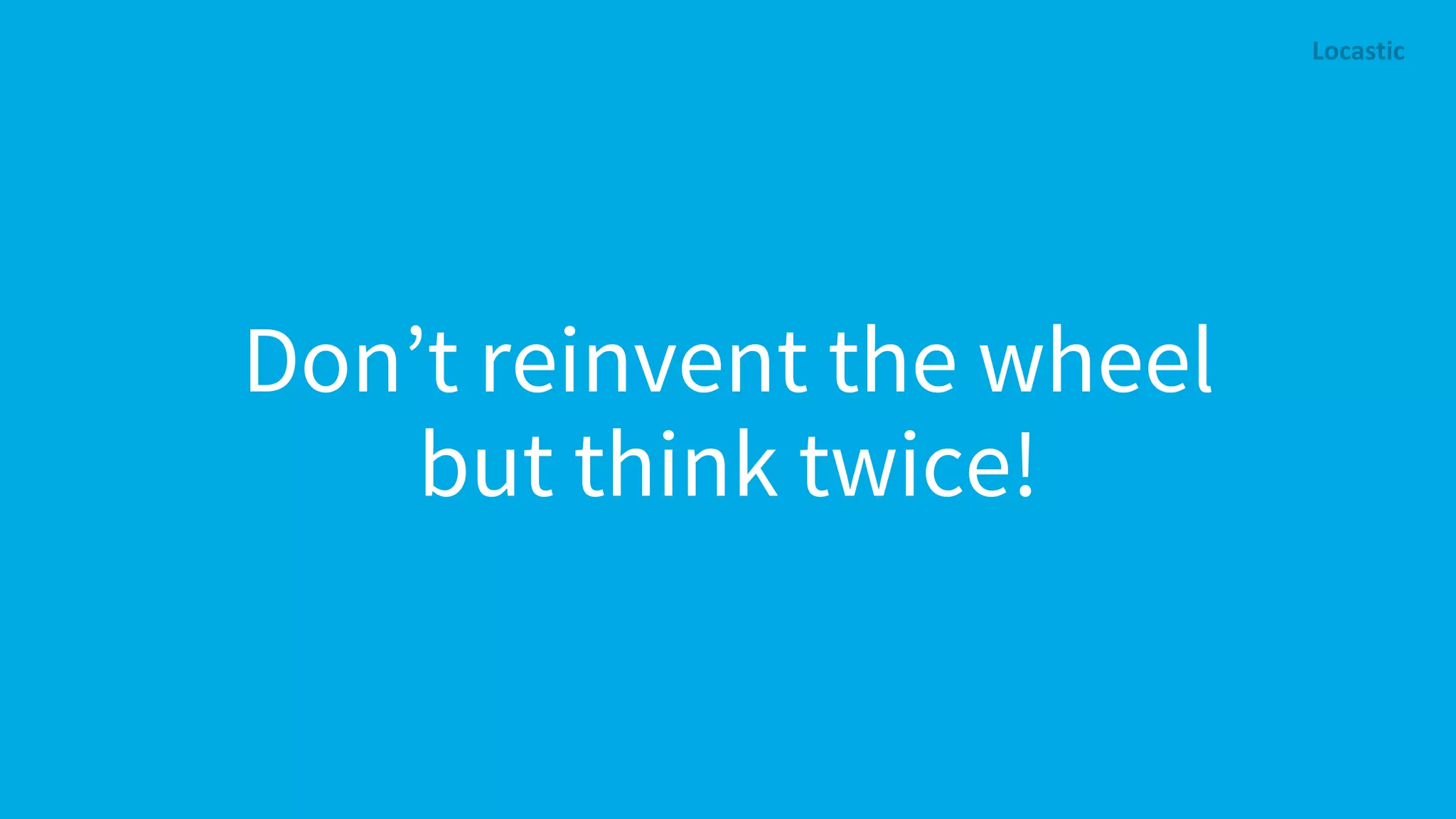 Don’t reinvent the wheel but think twice! 