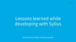 Lessons learned while
developing with Sylius
Antonio Perić-Mažar, CEO @ Locastic
 