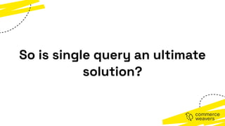 So is single query an ultimate
solution?
 