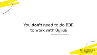 You don’t need to do BDD
to work with Sylius
Although we ecourage you to do so
 