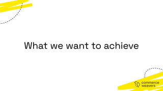 What we want to achieve
 