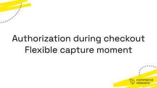 Authorization during checkout
Flexible capture moment
 