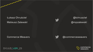 Łukasz Chruściel
Mateusz Zalewski
@lchrusciel
@mpzalewski
Commerce Weavers @commerceweavers
 