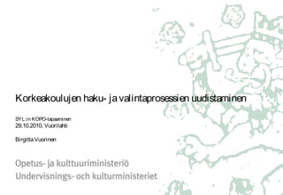 Korkeakoulujen haku- javalintaprosessien uudistaminen
SYL:in KOPO-tapaaminen
29.10.2010, Vuorilahti
BirgittaVuorinen
 