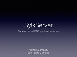 SylkServer
State of the art RTC application server
Adrian Georgescu 
Saúl Ibarra Corretgé
 