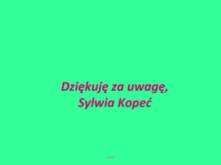 Dziękuję za uwagę, 
Sylwia Kopeć 
WSB 
