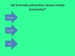 Jak brzmiała pierwotna nazwa miasta 
Sosnowiec? 
WSB 
Sosnowicz 
Sosnowice 
Sosna 
 