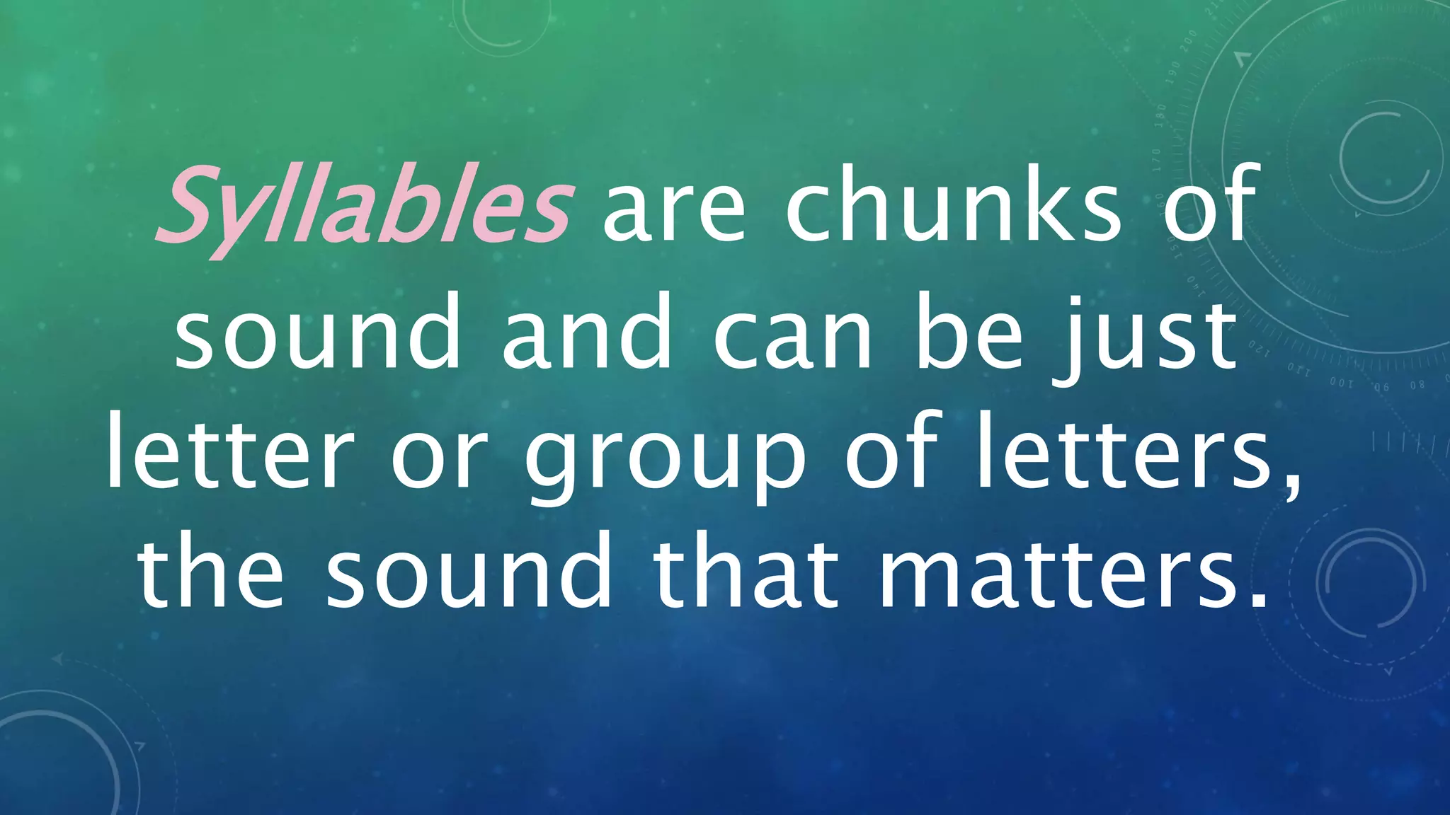 Syllables are chunks of
sound and can be just
letter or group of letters,
the sound that matters.