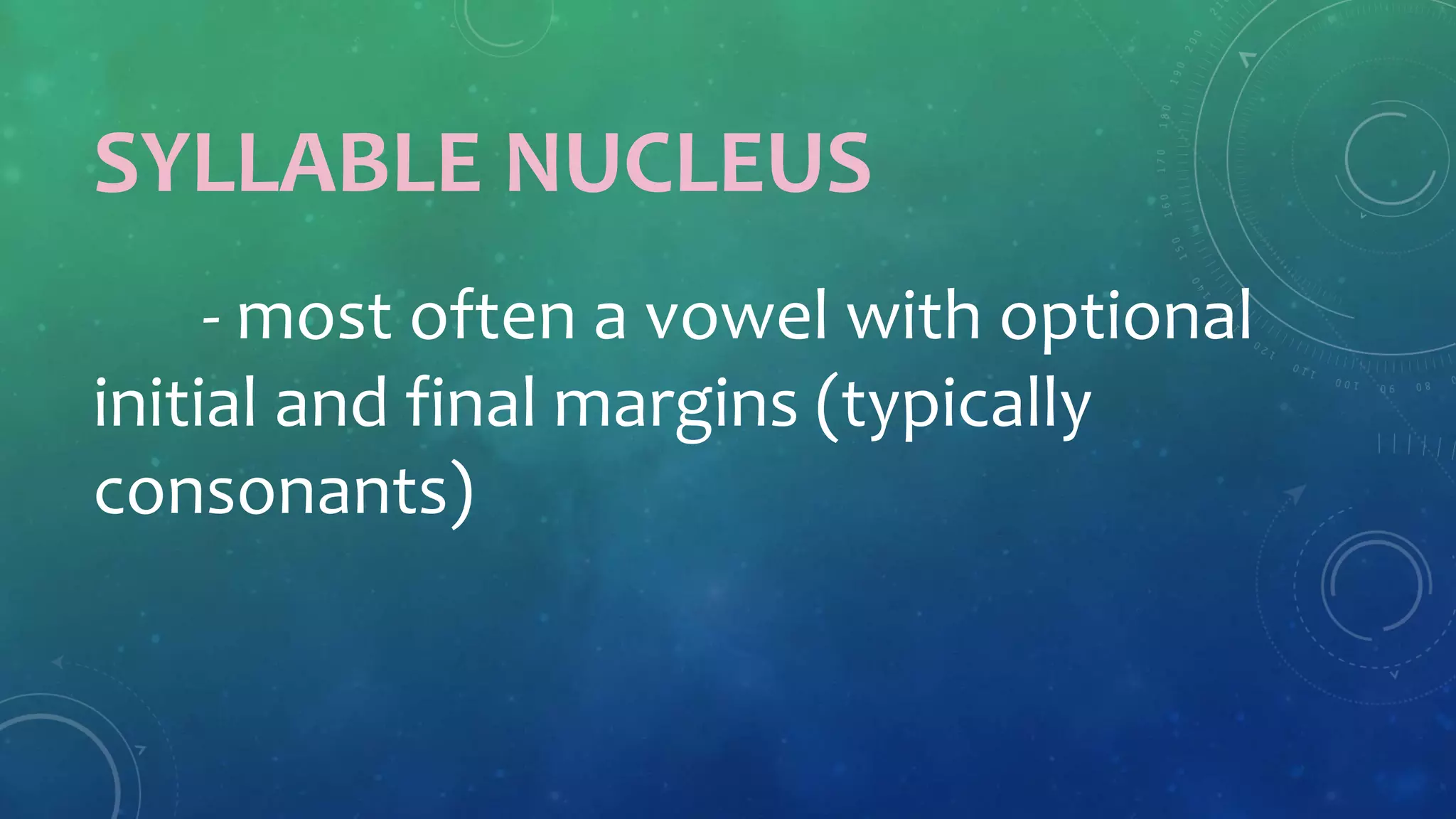 SYLLABLE NUCLEUS
- most often a vowel with optional
initial and final margins (typically
consonants)
