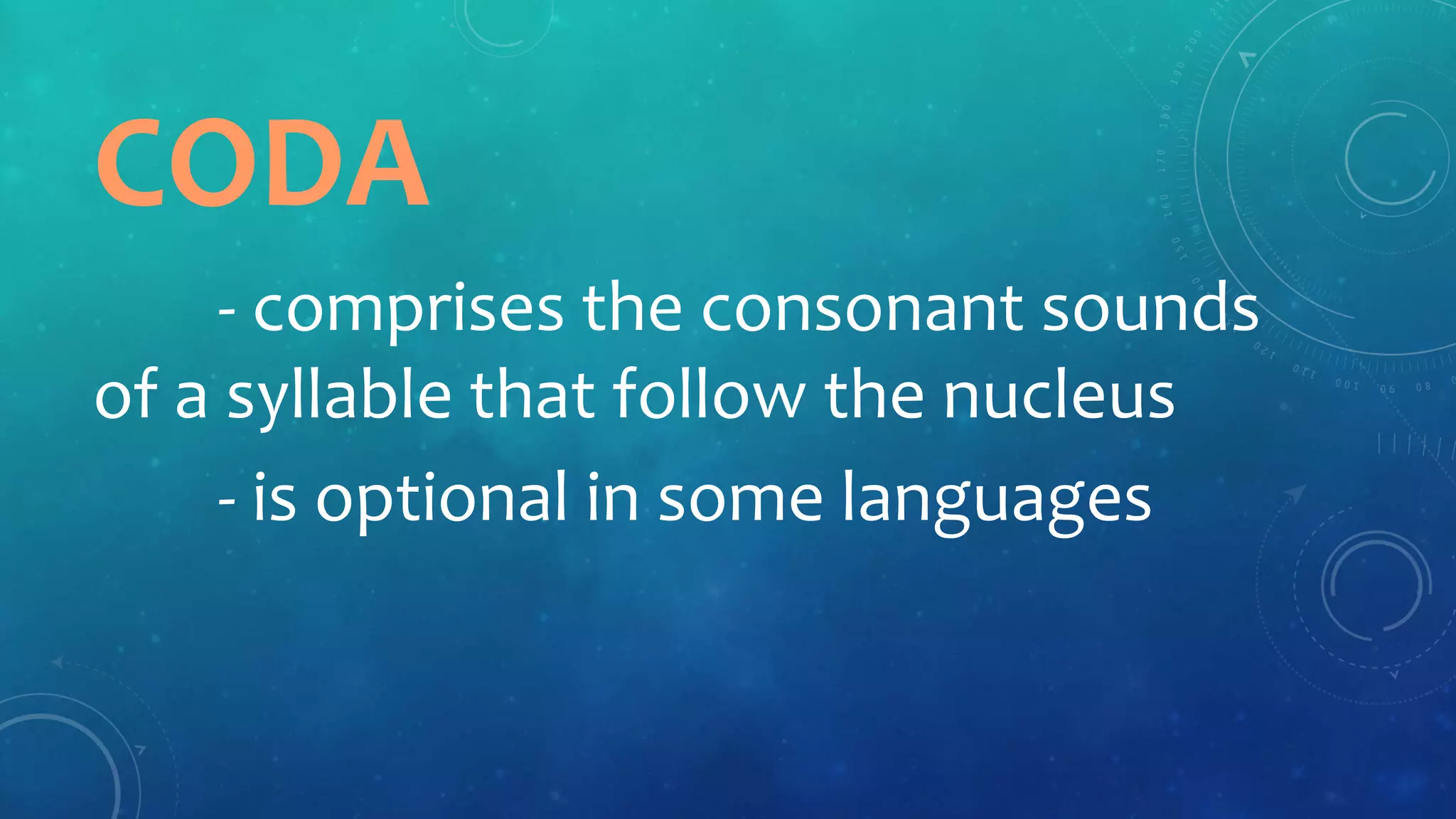 CODA
- comprises the consonant sounds
of a syllable that follow the nucleus
- is optional in some languages
