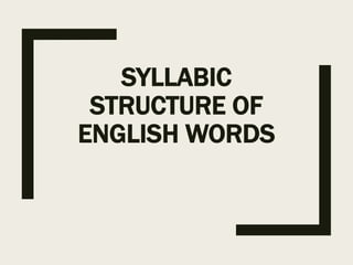 SYLLABIC
STRUCTURE OF
ENGLISH WORDS
 