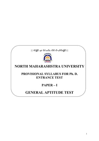 || †ÓŸÖ¸üß ¯Öê™ü¾Öæ –ÖÖ−Ö•μÖÖêŸÖ ||




NORTH MAHARASHSTRA UNIVERSITY

  PROVISIONAL SYLLABUS FOR Ph. D.
          ENTRANCE TEST

                 PAPER – I

    GENERAL APTITUDE TEST




                                             1
 