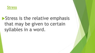 Stress
Stress is the relative emphasis
that may be given to certain
syllables in a word.
 