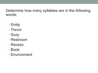 Determine how many syllables are in the following
words:

 • Emily
 • Trevor
 • Suzy
 • Restroom
 • Recess
 • Book
 • Environment
 