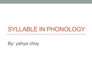 SYLLABLE IN PHONOLOGY

By: yahya choy
 