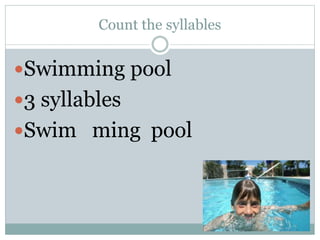 Count the syllables
Swimming pool
3 syllables
Swim ming pool
 