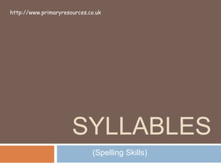 SYLLABLES
(Spelling Skills)
http://www.primaryresources.co.uk
 