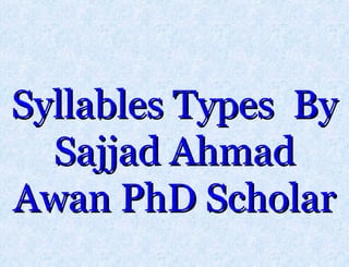 Sajjad Ahmad Awan PhD Scholar
Syllables Types BySyllables Types By
Sajjad AhmadSajjad Ahmad
Awan PhD ScholarAwan PhD Scholar
 