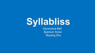 Syllabliss
Genevieve Bell
Spencer Snow
Boyang Zhu
 