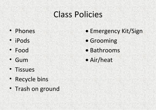 Class Policies Phones   Emergency Kit/Sign iPods   Grooming Food   Bathrooms Gum   Air/heat Tissues Recycle bins Trash on ground 