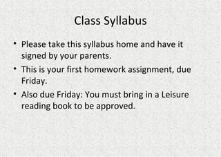 Class Syllabus Please take this syllabus home and have it signed by your parents. This is your first homework assignment, due Friday. Also due Friday: You must bring in a Leisure reading book to be approved. 