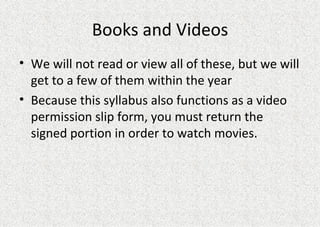 Books and Videos We will not read or view all of these, but we will get to a few of them within the year Because this syllabus also functions as a video permission slip form, you must return the signed portion in order to watch movies. 
